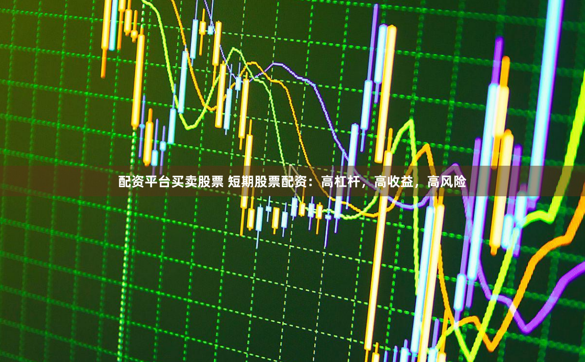 配資平臺(tái)買(mǎi)賣(mài)股票 短期股票配資：高杠桿，高收益，高風(fēng)險(xiǎn)